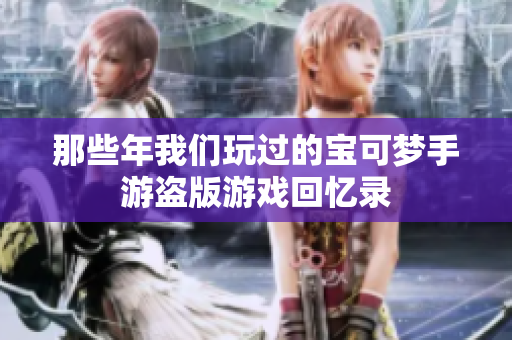 那些年我们玩过的宝可梦手游盗版游戏回忆录