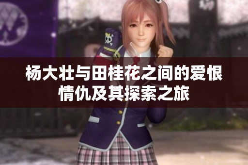 杨大壮与田桂花之间的爱恨情仇及其探索之旅