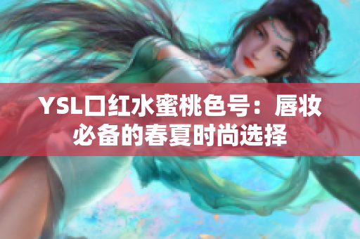 YSL口红水蜜桃色号：唇妆必备的春夏时尚选择