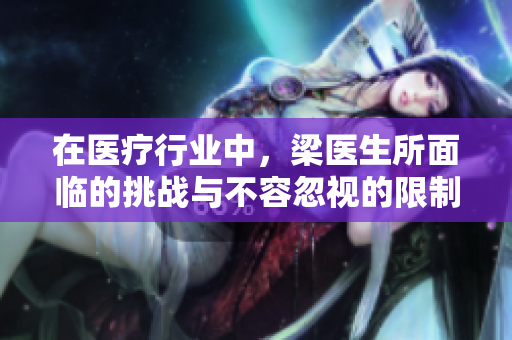 在医疗行业中，梁医生所面临的挑战与不容忽视的限制