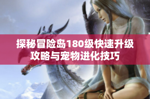 探秘冒险岛180级快速升级攻略与宠物进化技巧