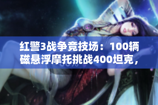红警3战争竞技场：100辆磁悬浮摩托挑战400坦克，谁能胜出？