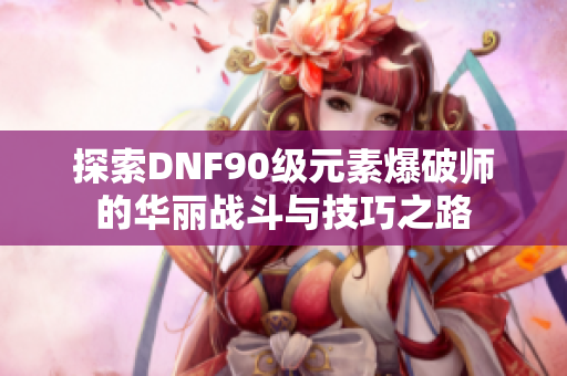 探索DNF90级元素爆破师的华丽战斗与技巧之路