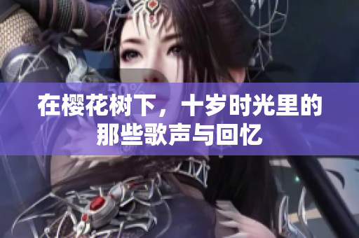 在樱花树下，十岁时光里的那些歌声与回忆
