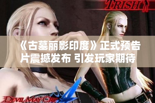 《古墓丽影印度》正式预告片震撼发布 引发玩家期待