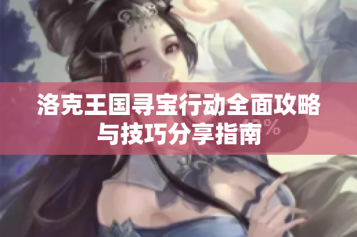 洛克王国寻宝行动全面攻略与技巧分享指南