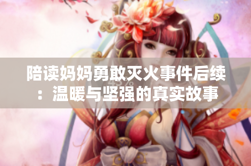 陪读妈妈勇敢灭火事件后续：温暖与坚强的真实故事