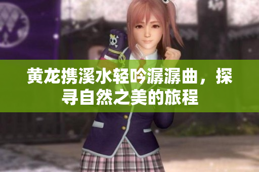黄龙携溪水轻吟潺潺曲，探寻自然之美的旅程