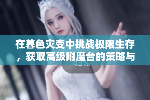 在暮色灾变中挑战极限生存，获取高级附魔台的策略与技巧