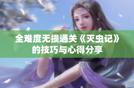 全难度无损通关《灭虫记》的技巧与心得分享