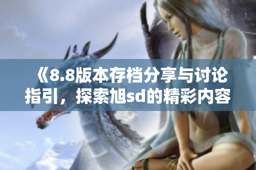 《8.8版本存档分享与讨论指引，探索旭sd的精彩内容》