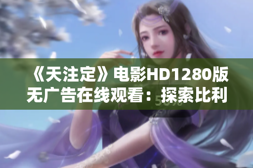 《天注定》电影HD1280版无广告在线观看：探索比利时传奇故事的深度与魅力