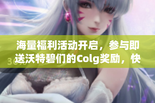 海量福利活动开启，参与即送沃特碧们的Colg奖励，快来体验DNF的精彩乐趣！