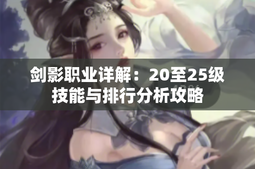 剑影职业详解：20至25级技能与排行分析攻略