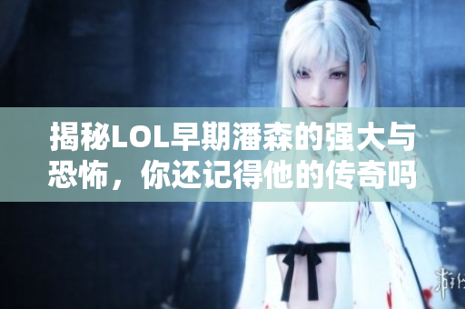 揭秘LOL早期潘森的强大与恐怖，你还记得他的传奇吗