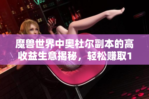 魔兽世界中奥杜尔副本的高收益生意揭秘，轻松赚取10万金币