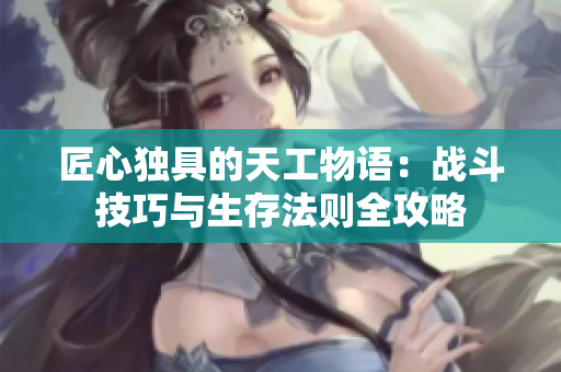 匠心独具的天工物语：战斗技巧与生存法则全攻略