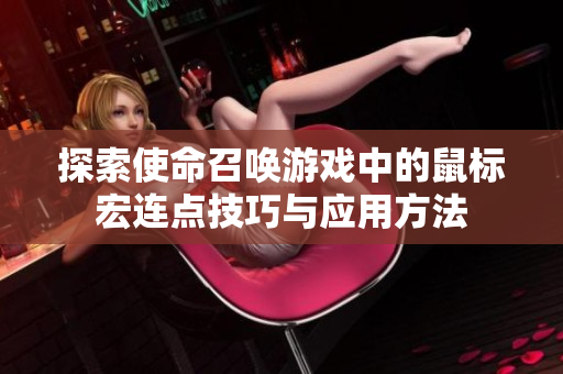 探索使命召唤游戏中的鼠标宏连点技巧与应用方法