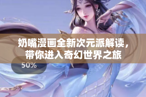 奶嘴漫画全新次元派解读，带你进入奇幻世界之旅