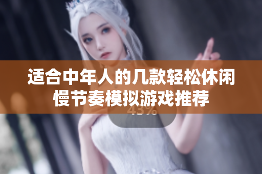 适合中年人的几款轻松休闲慢节奏模拟游戏推荐