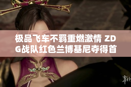 极品飞车不羁重燃激情 ZDG战队红色兰博基尼夺得首场冠军