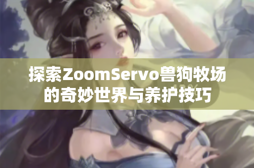 探索ZoomServo兽狗牧场的奇妙世界与养护技巧
