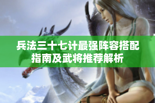 兵法三十七计最强阵容搭配指南及武将推荐解析