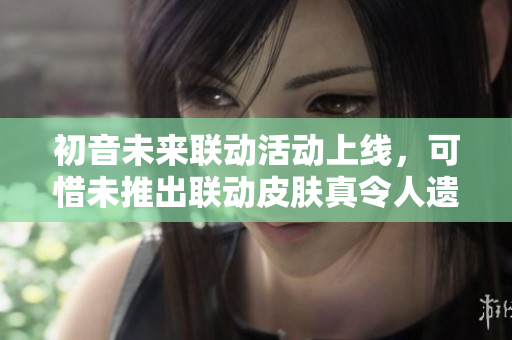 初音未来联动活动上线，可惜未推出联动皮肤真令人遗憾