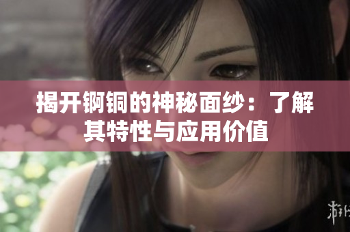 揭开锕铜的神秘面纱：了解其特性与应用价值