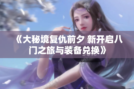 《大秘境复仇前夕 新开启八门之旅与装备兑换》