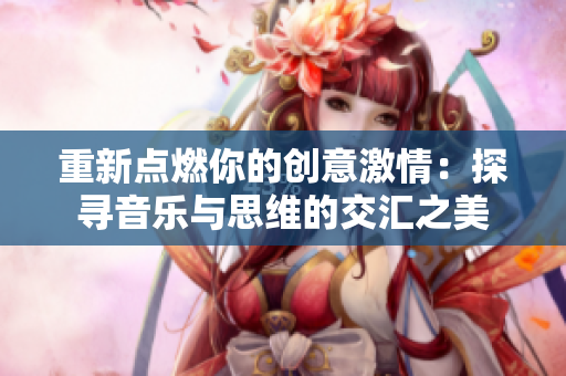 重新点燃你的创意激情：探寻音乐与思维的交汇之美