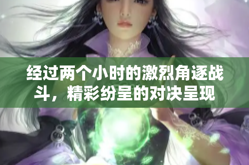 经过两个小时的激烈角逐战斗，精彩纷呈的对决呈现
