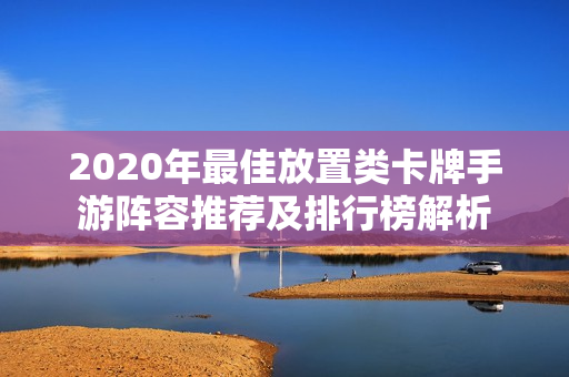 2020年最佳放置类卡牌手游阵容推荐及排行榜解析