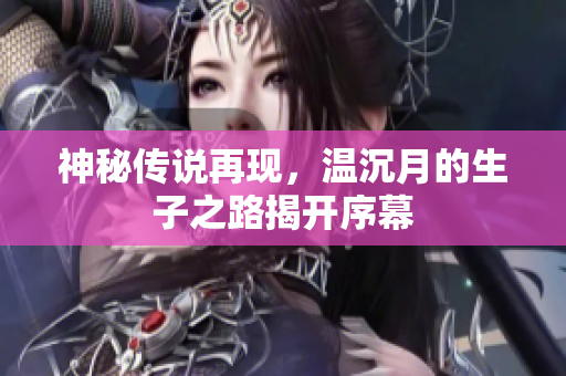 神秘传说再现，温沉月的生子之路揭开序幕