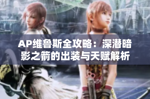 AP维鲁斯全攻略：深潜暗影之箭的出装与天赋解析
