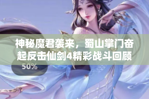 神秘魔君袭来，蜀山掌门奋起反击仙剑4精彩战斗回顾
