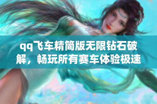qq飞车精简版无限钻石破解，畅玩所有赛车体验极速漂移乐趣