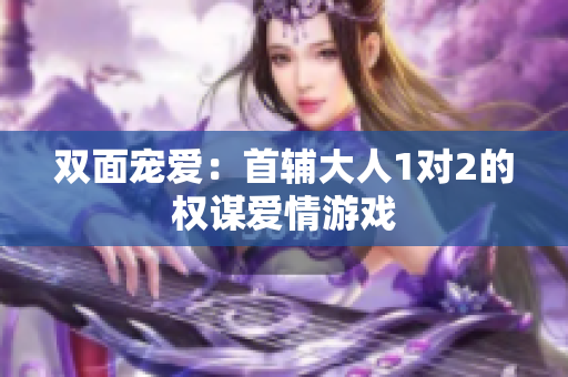 双面宠爱：首辅大人1对2的权谋爱情游戏