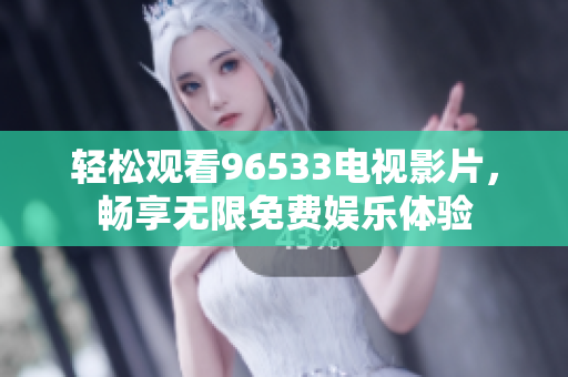 轻松观看96533电视影片，畅享无限免费娱乐体验