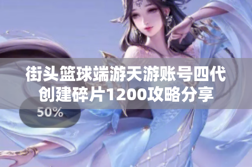 街头篮球端游天游账号四代创建碎片1200攻略分享