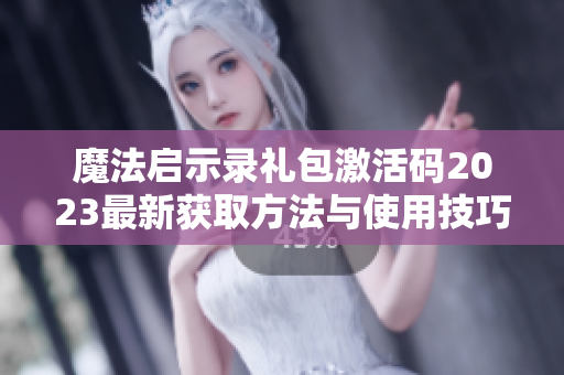 魔法启示录礼包激活码2023最新获取方法与使用技巧