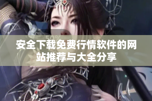 安全下载免费行情软件的网站推荐与大全分享