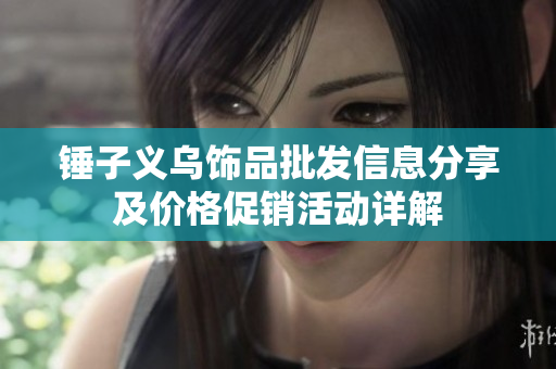 锤子义乌饰品批发信息分享及价格促销活动详解
