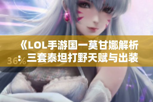 《LOL手游国一莫甘娜解析：三套泰坦打野天赋与出装攻略》