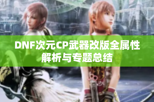 DNF次元CP武器改版全属性解析与专题总结
