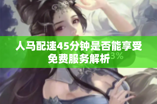 人马配速45分钟是否能享受免费服务解析