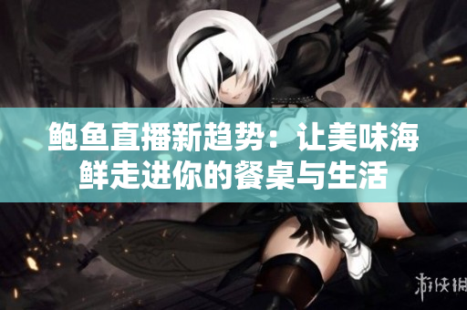 鲍鱼直播新趋势：让美味海鲜走进你的餐桌与生活
