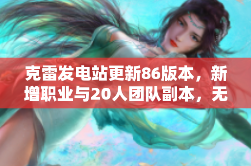 克雷发电站更新86版本，新增职业与20人团队副本，无抽奖机制详解