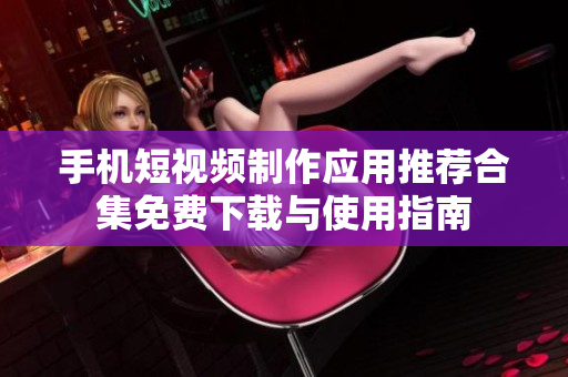 手机短视频制作应用推荐合集免费下载与使用指南