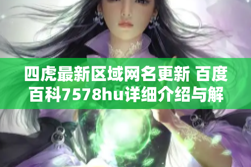 四虎最新区域网名更新 百度百科7578hu详细介绍与解析